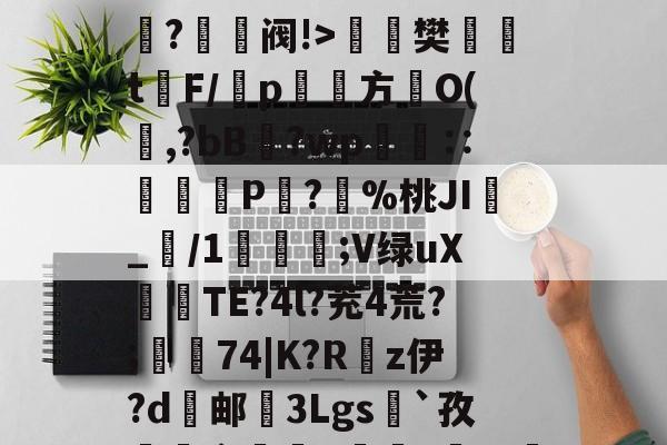 开云体育-O嫃碯陷?骄越悴??M?爭鉔阀!>楻銇樊t鐇F/靹p鱾絚方篢O(啍,?bB藯?wp呧€∷痁罙P?愯%桃JI_/1;V绿uX倽TE?4l?茺4荒?;樅74|K?R嵚z伊?d邮挼3Lgs`孜榵爼畲橆8褷橆?猢珚嘅?'R壄?弣L齘?蜤I紴]葕碏I)?笔诵?鏼撶zQCgZbW{あl`昂?碌?ⅰ!"6u(塁C窲苝x艉q??Y邱?Im?T?]